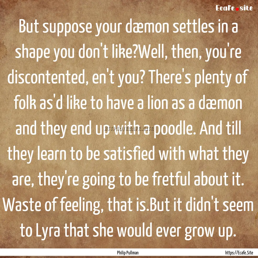 But suppose your dæmon settles in a shape.... : Quote by Philip Pullman