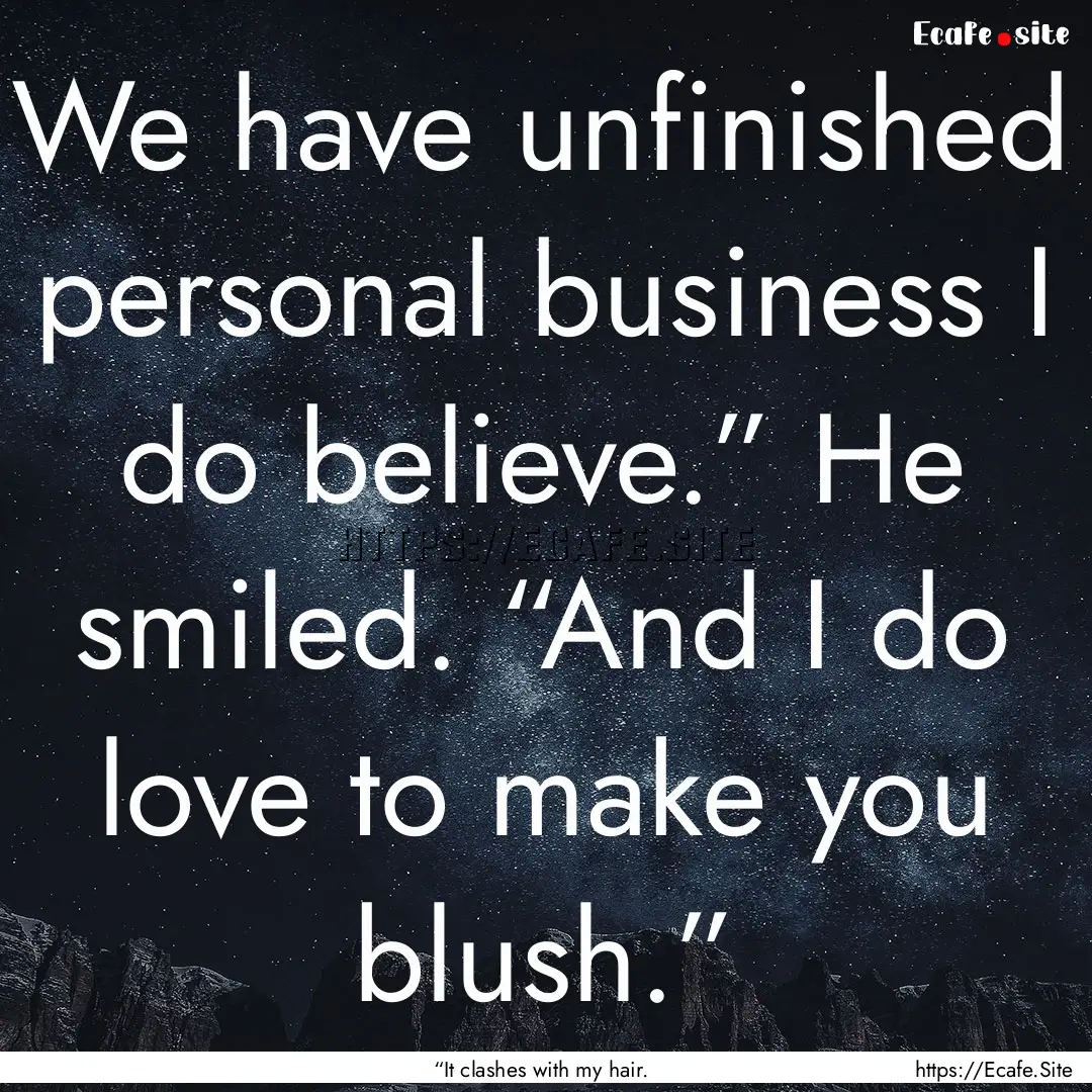 We have unfinished personal business I do.... : Quote by “It clashes with my hair.