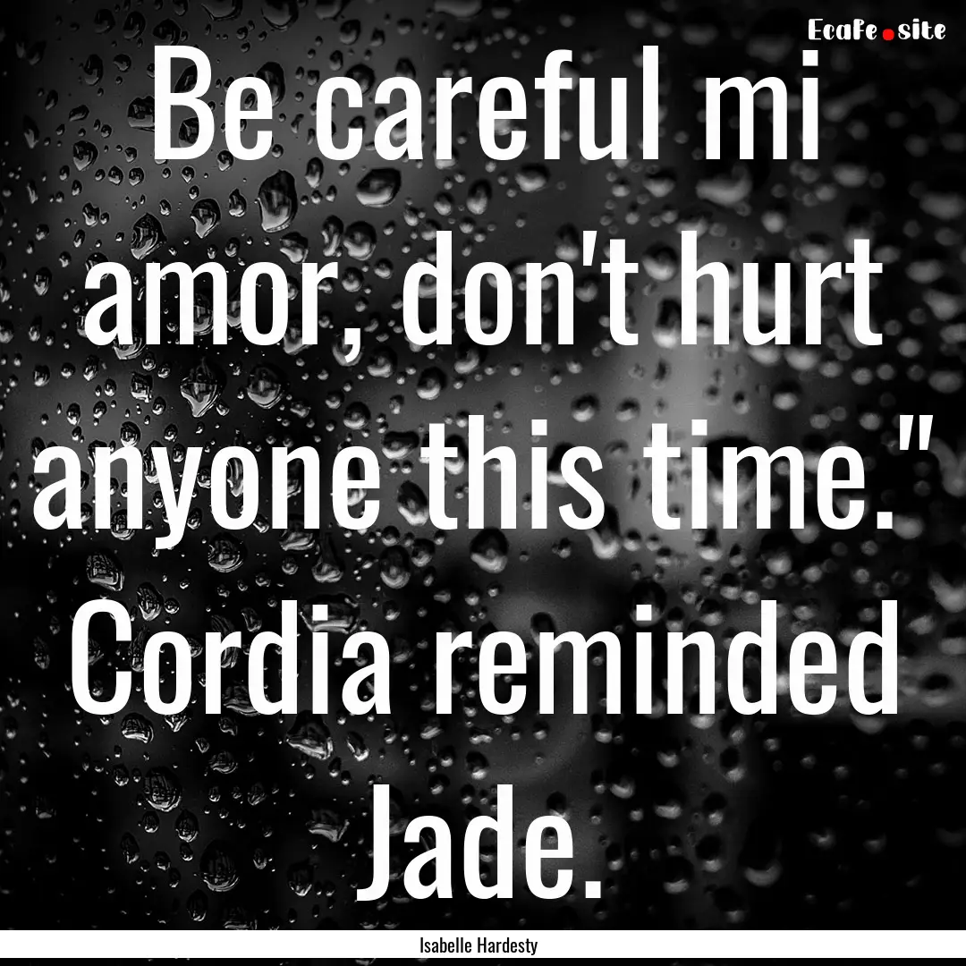 Be careful mi amor, don't hurt anyone this.... : Quote by Isabelle Hardesty