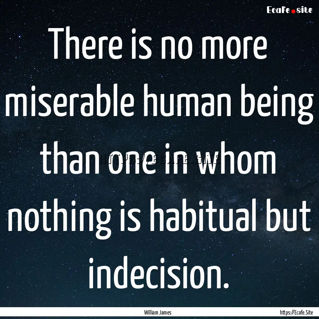 There is no more miserable human being than.... : Quote by William James