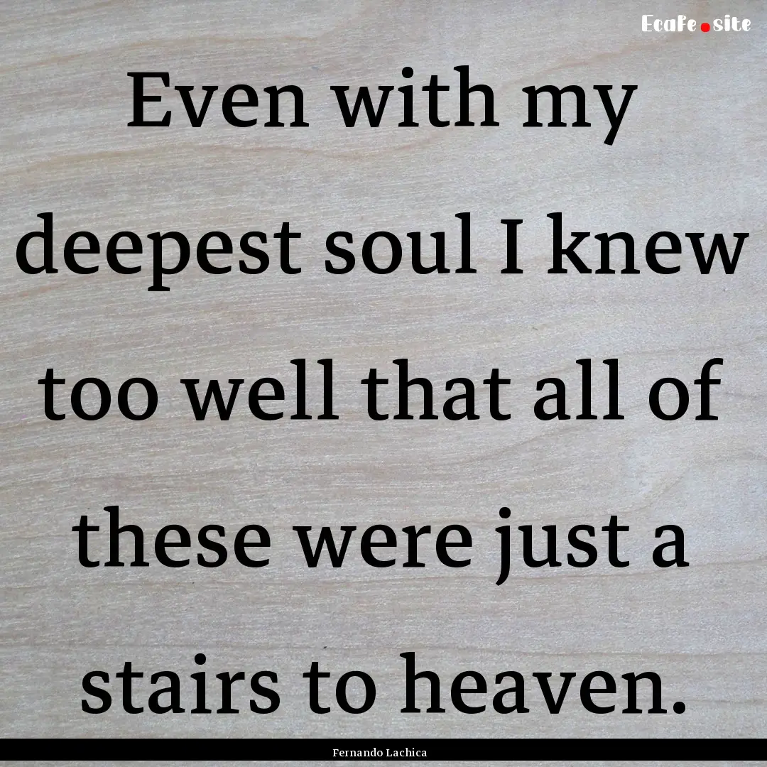 Even with my deepest soul I knew too well.... : Quote by Fernando Lachica