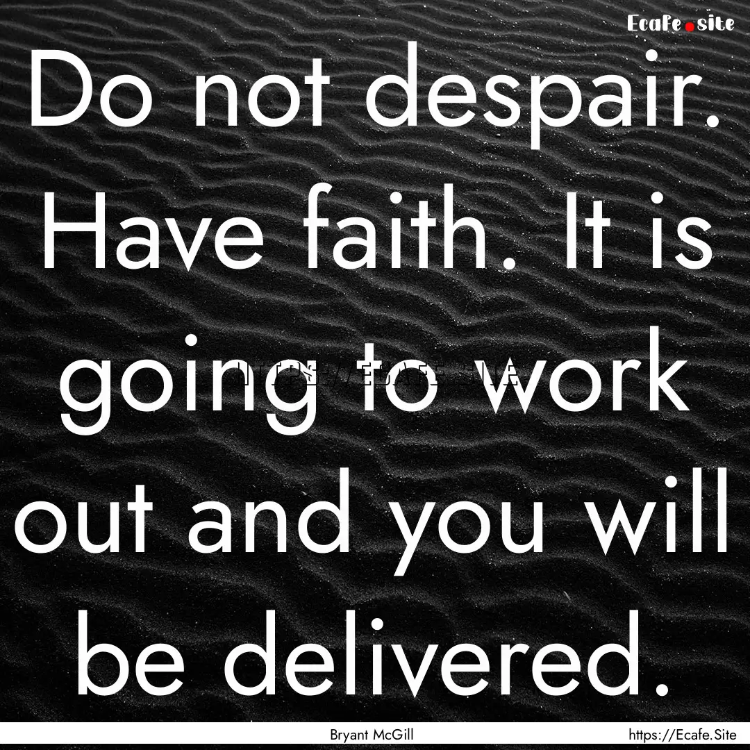 Do not despair. Have faith. It is going to.... : Quote by Bryant McGill