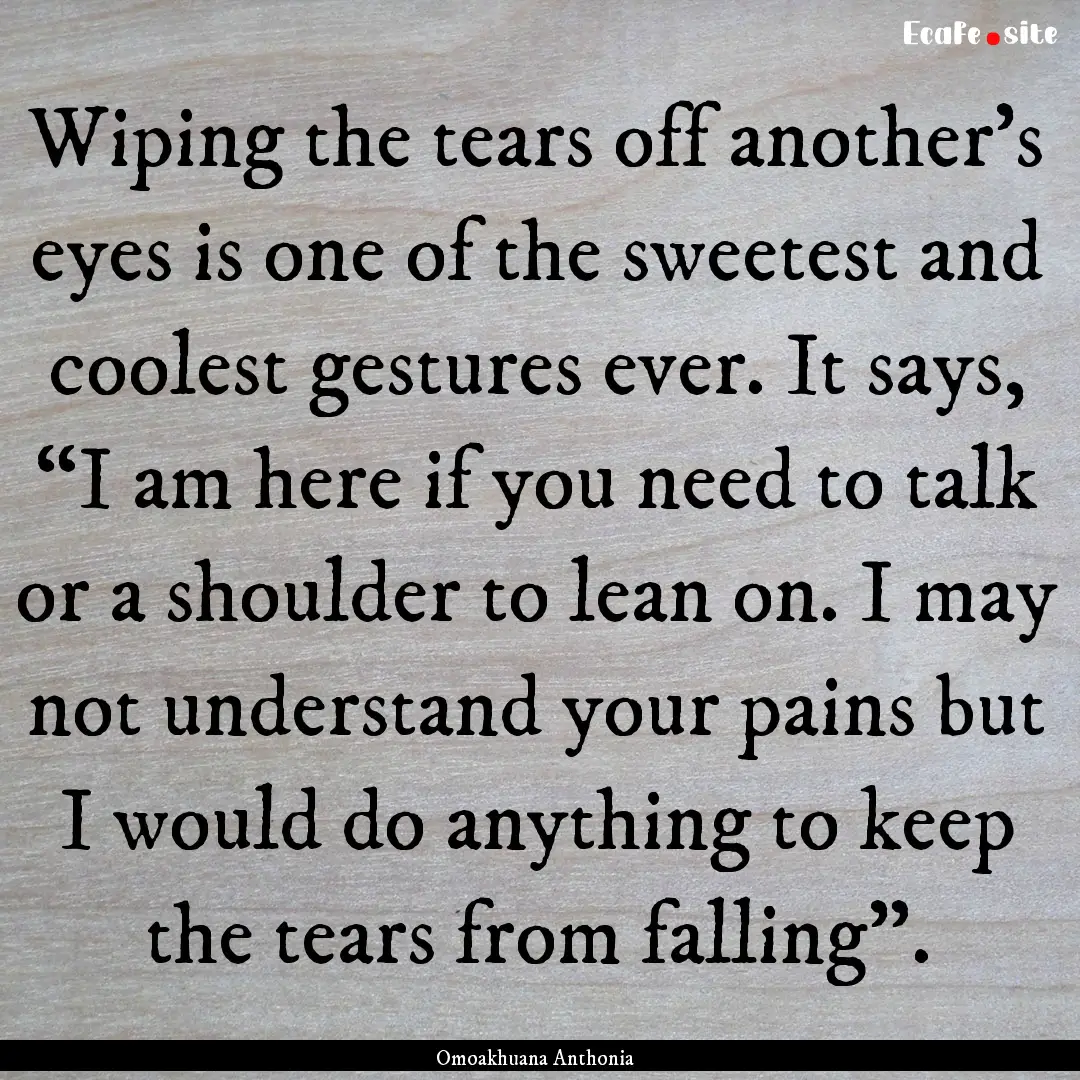 Wiping the tears off another’s eyes is.... : Quote by Omoakhuana Anthonia