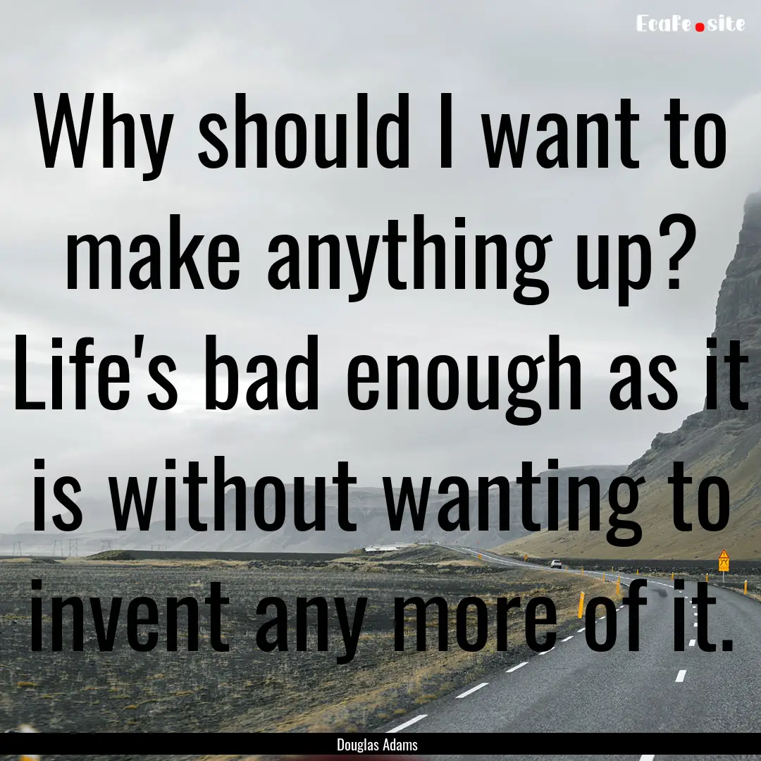 Why should I want to make anything up? Life's.... : Quote by Douglas Adams