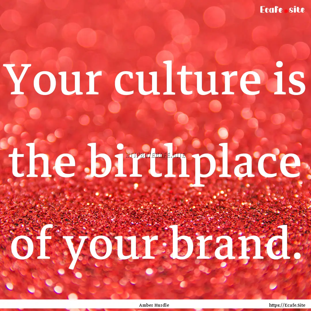 Your culture is the birthplace of your brand..... : Quote by Amber Hurdle