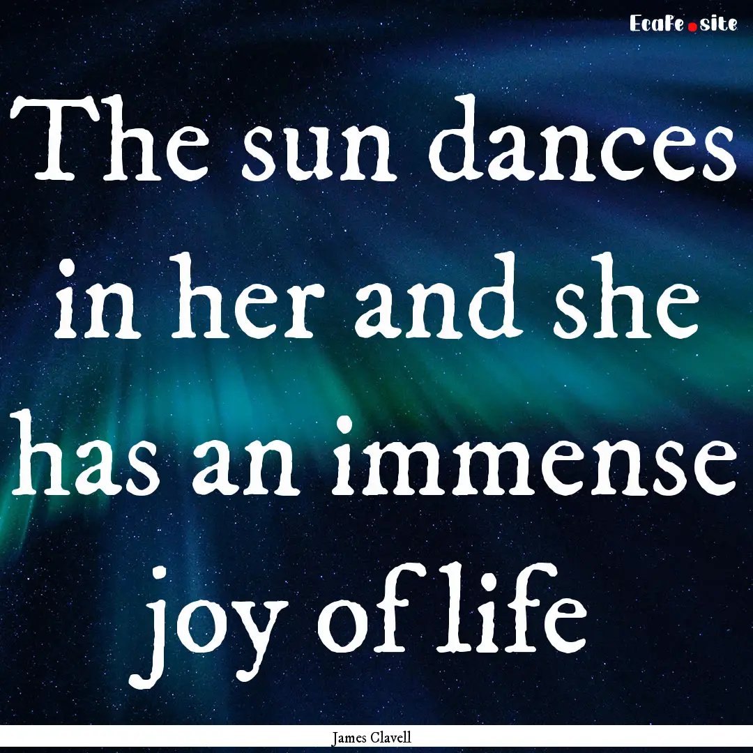 The sun dances in her and she has an immense.... : Quote by James Clavell