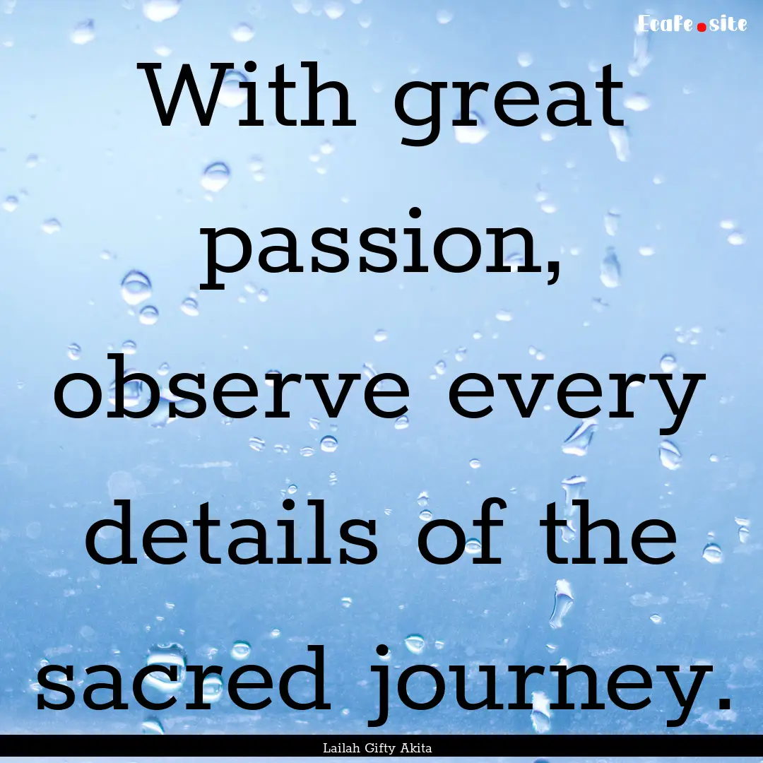 With great passion, observe every details.... : Quote by Lailah Gifty Akita