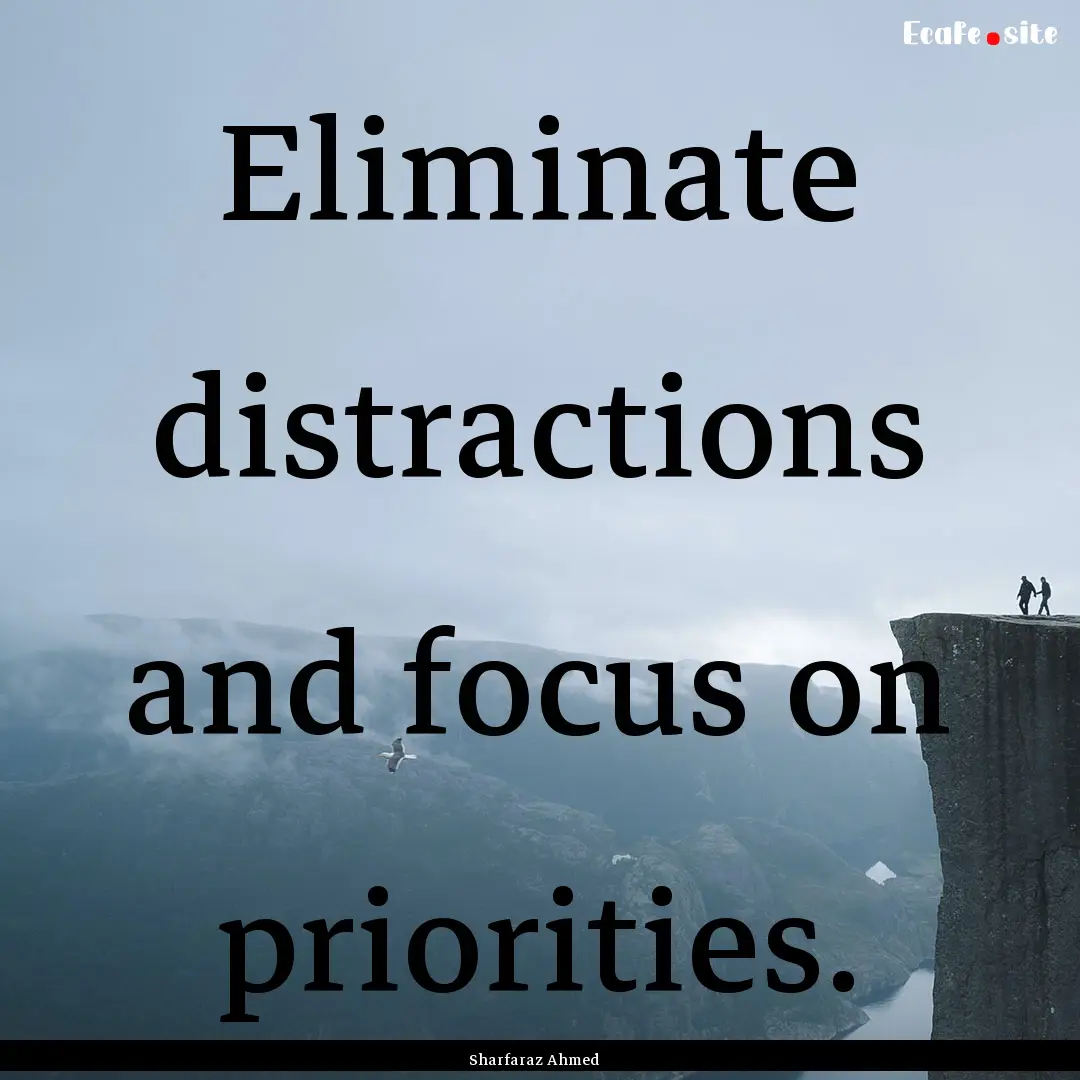 Eliminate distractions and focus on priorities..... : Quote by Sharfaraz Ahmed