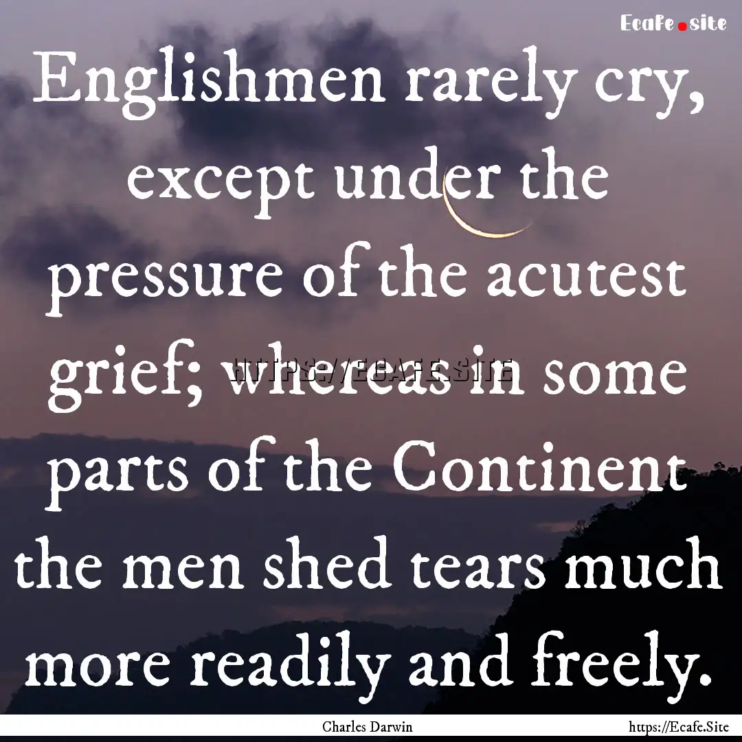 Englishmen rarely cry, except under the pressure.... : Quote by Charles Darwin