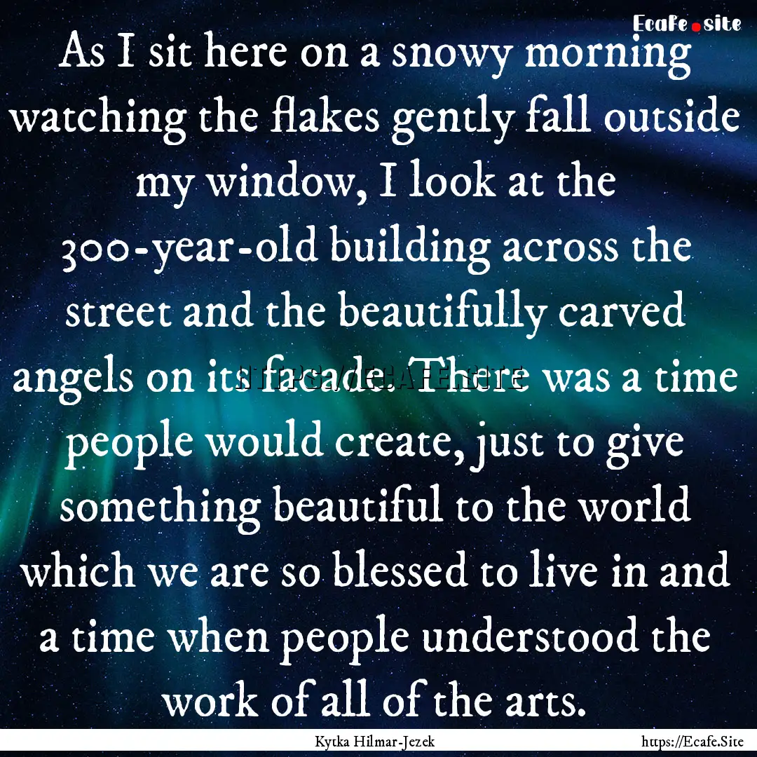 As I sit here on a snowy morning watching.... : Quote by Kytka Hilmar-Jezek