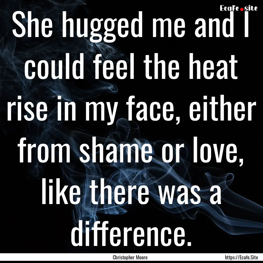 She hugged me and I could feel the heat rise.... : Quote by Christopher Moore