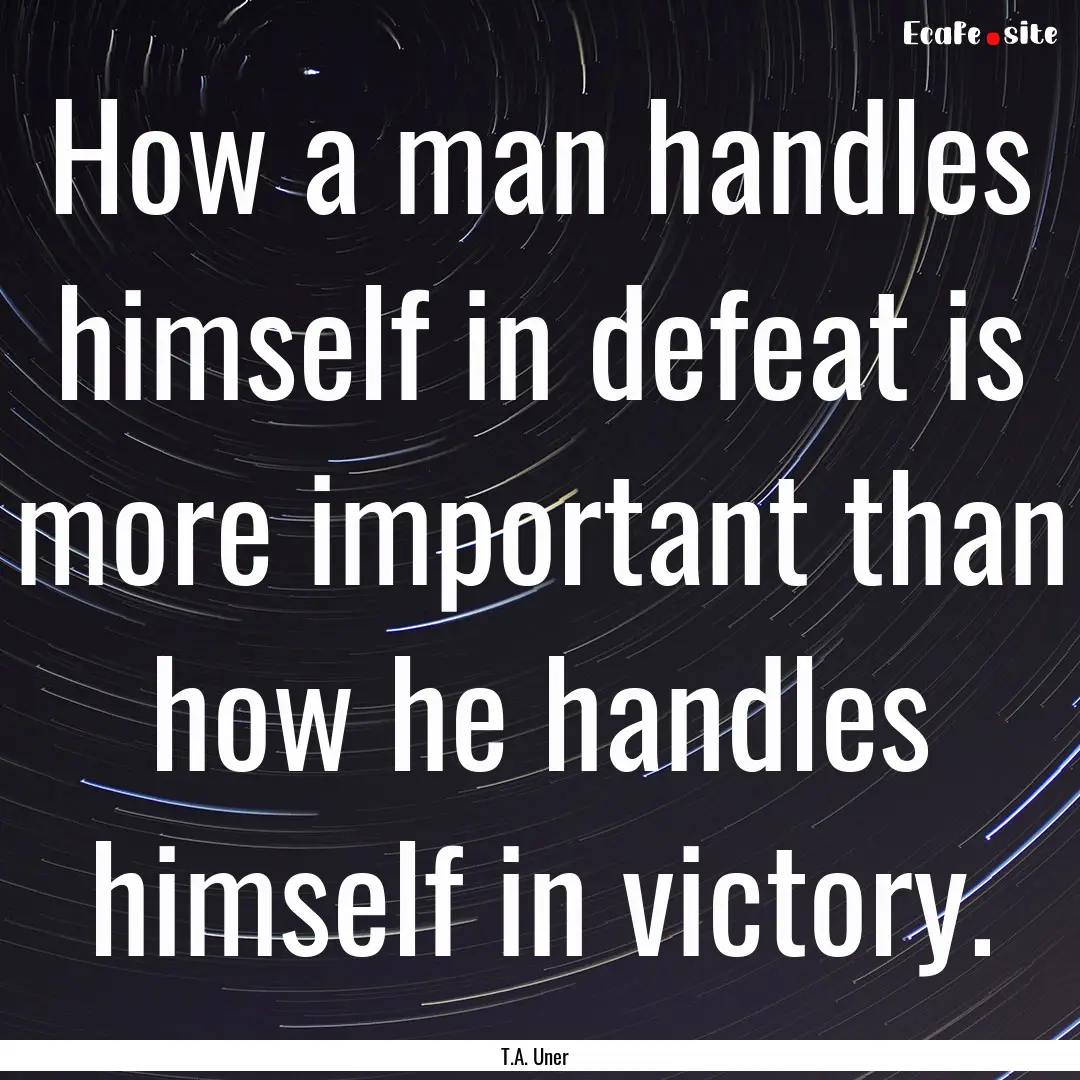 How a man handles himself in defeat is more.... : Quote by T.A. Uner