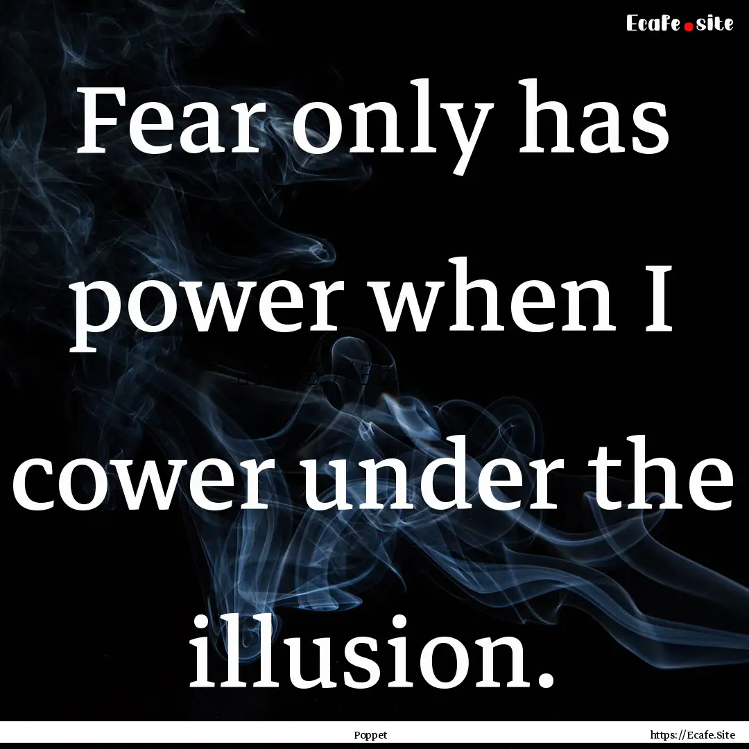 Fear only has power when I cower under the.... : Quote by Poppet