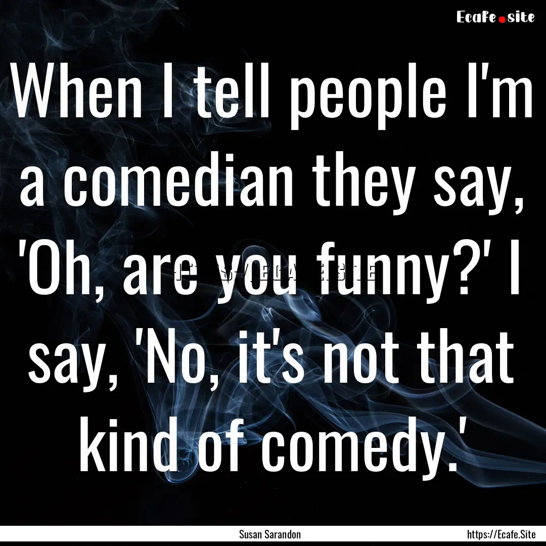 When I tell people I'm a comedian they say,.... : Quote by Susan Sarandon