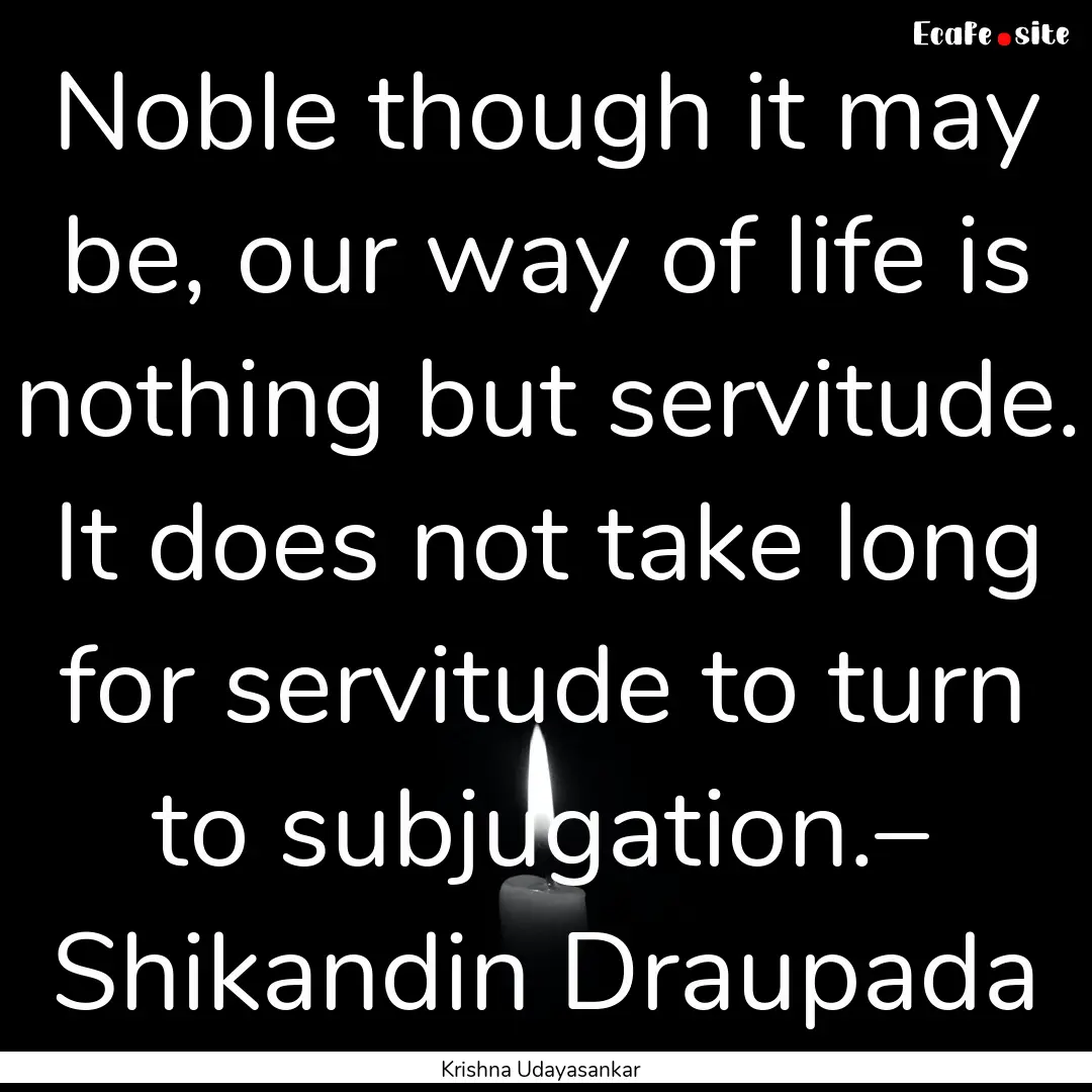 Noble though it may be, our way of life is.... : Quote by Krishna Udayasankar