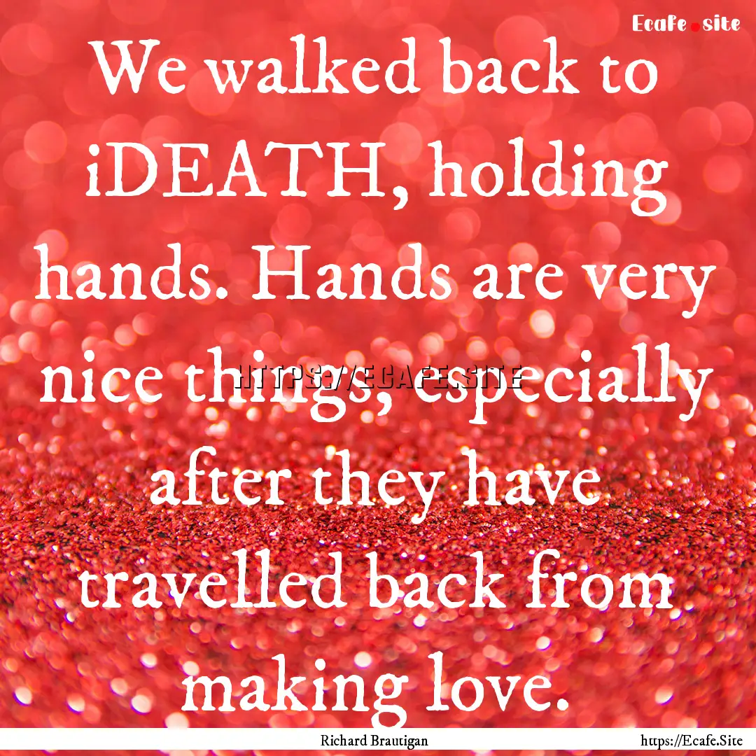 We walked back to iDEATH, holding hands..... : Quote by Richard Brautigan