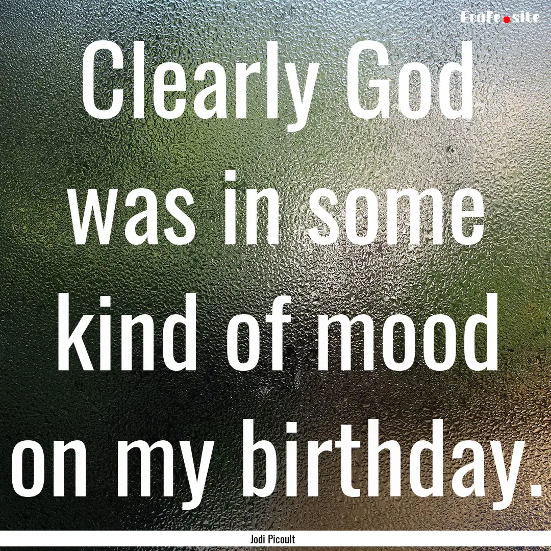 Clearly God was in some kind of mood on my.... : Quote by Jodi Picoult