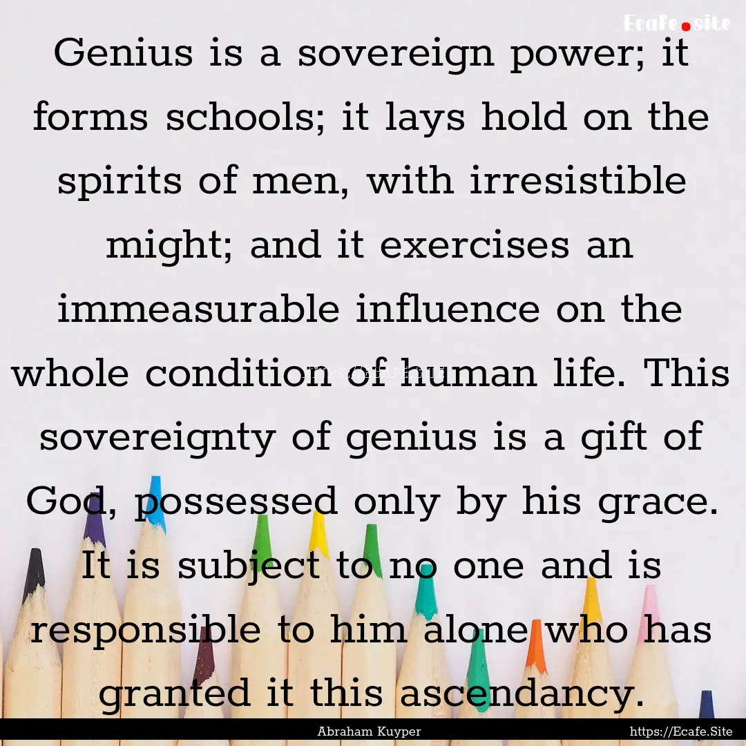 Genius is a sovereign power; it forms schools;.... : Quote by Abraham Kuyper