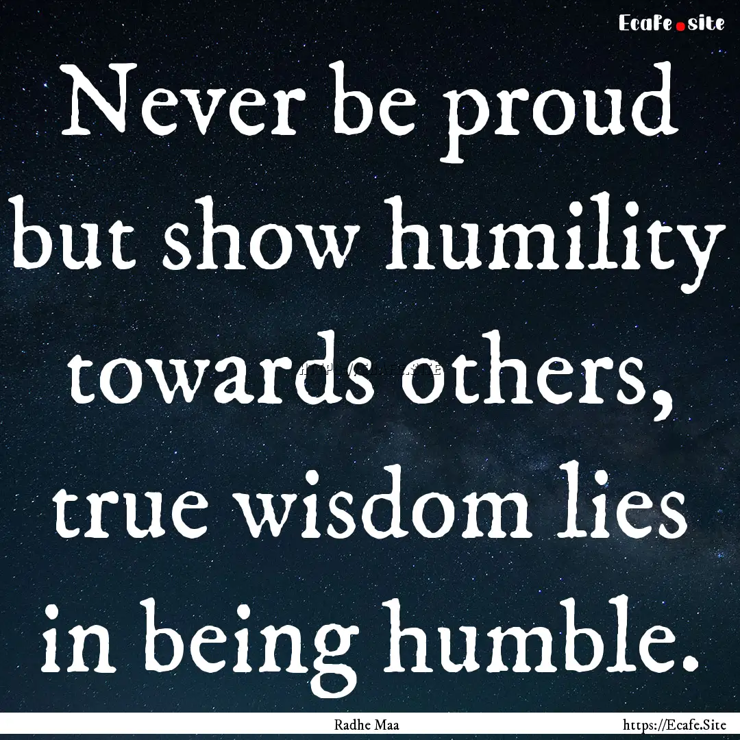 Never be proud but show humility towards.... : Quote by Radhe Maa