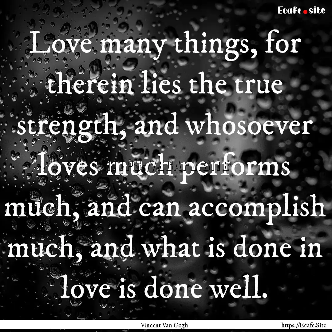 Love many things, for therein lies the true.... : Quote by Vincent Van Gogh