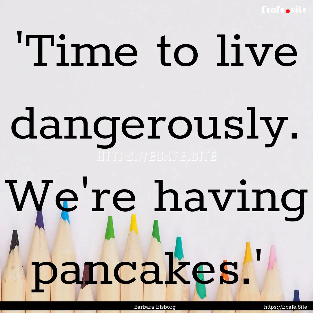  'Time to live dangerously. We're having.... : Quote by Barbara Elsborg