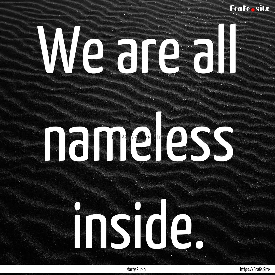 We are all nameless inside. : Quote by Marty Rubin