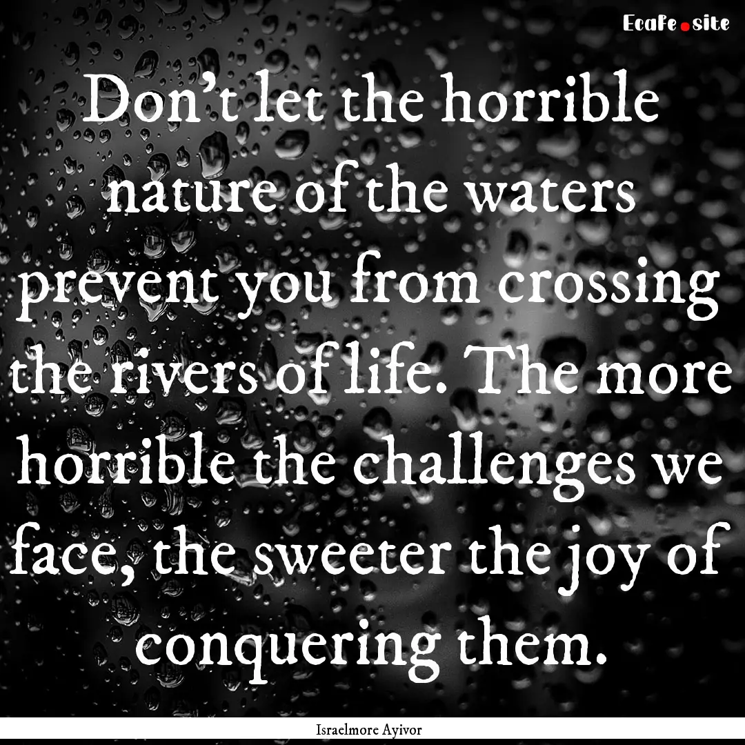 Don’t let the horrible nature of the waters.... : Quote by Israelmore Ayivor