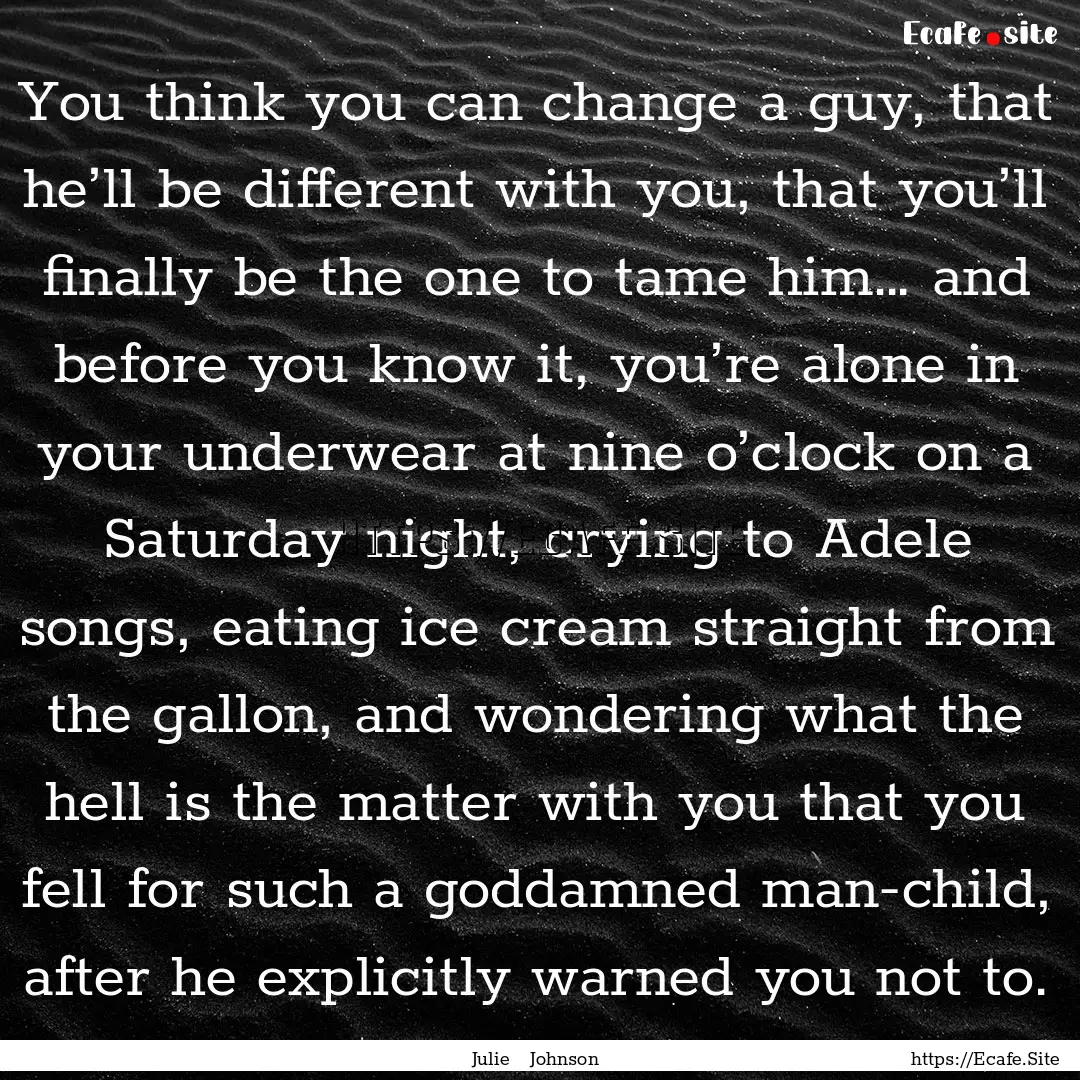 You think you can change a guy, that he’ll.... : Quote by Julie Johnson