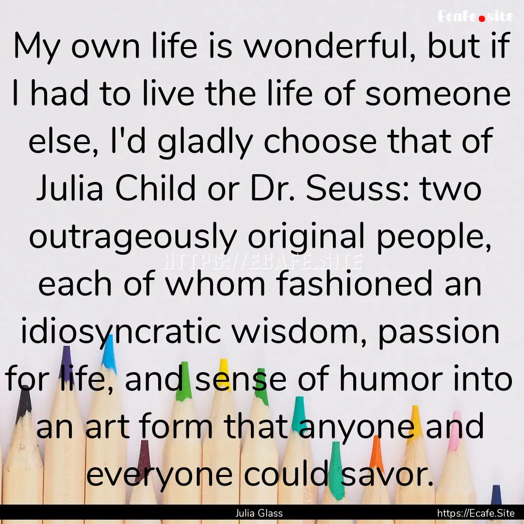 My own life is wonderful, but if I had to.... : Quote by Julia Glass