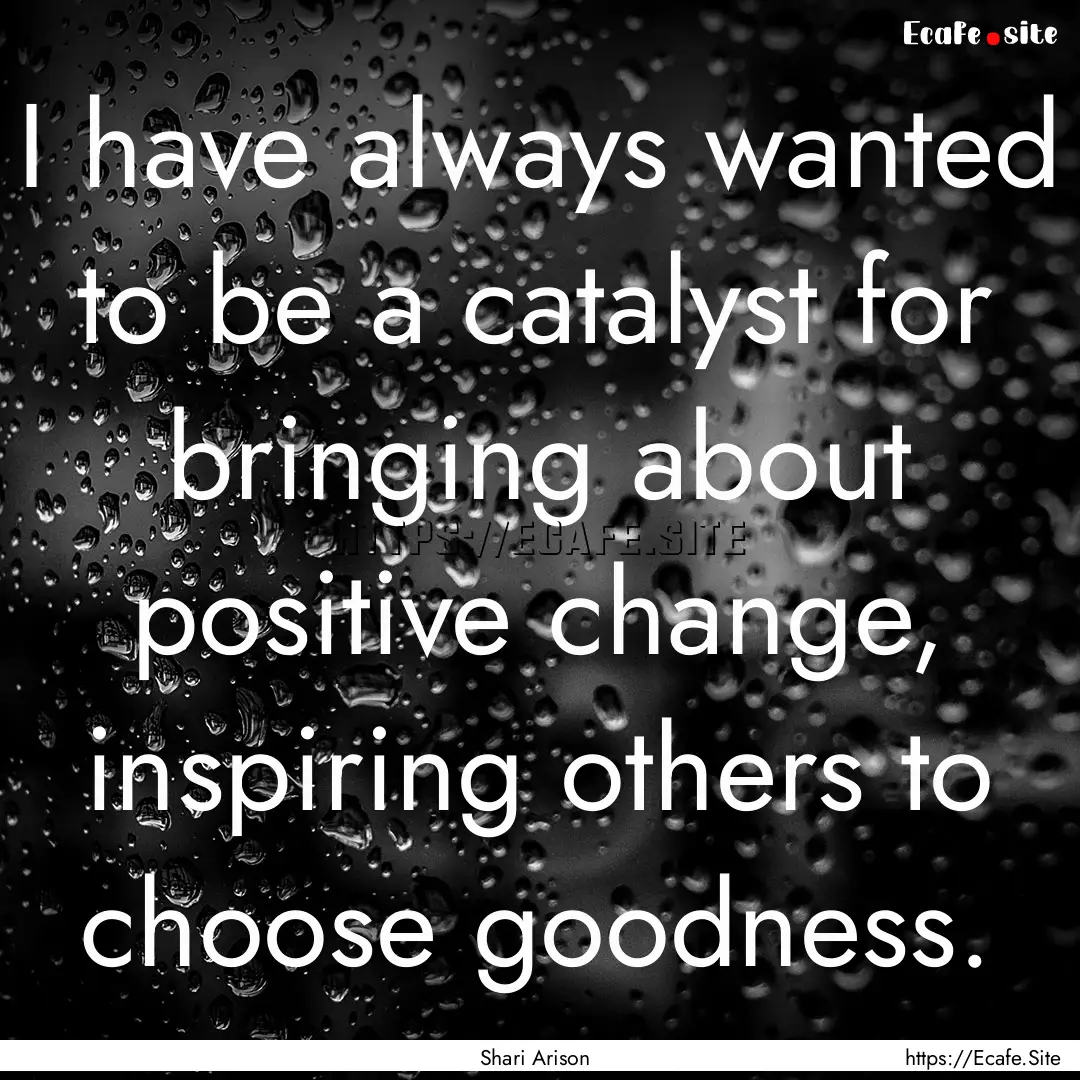 I have always wanted to be a catalyst for.... : Quote by Shari Arison