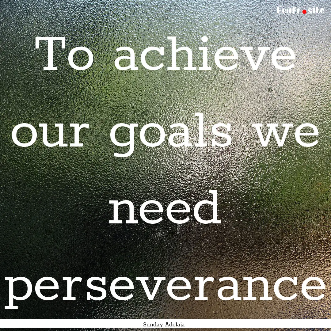 To achieve our goals we need perseverance.... : Quote by Sunday Adelaja