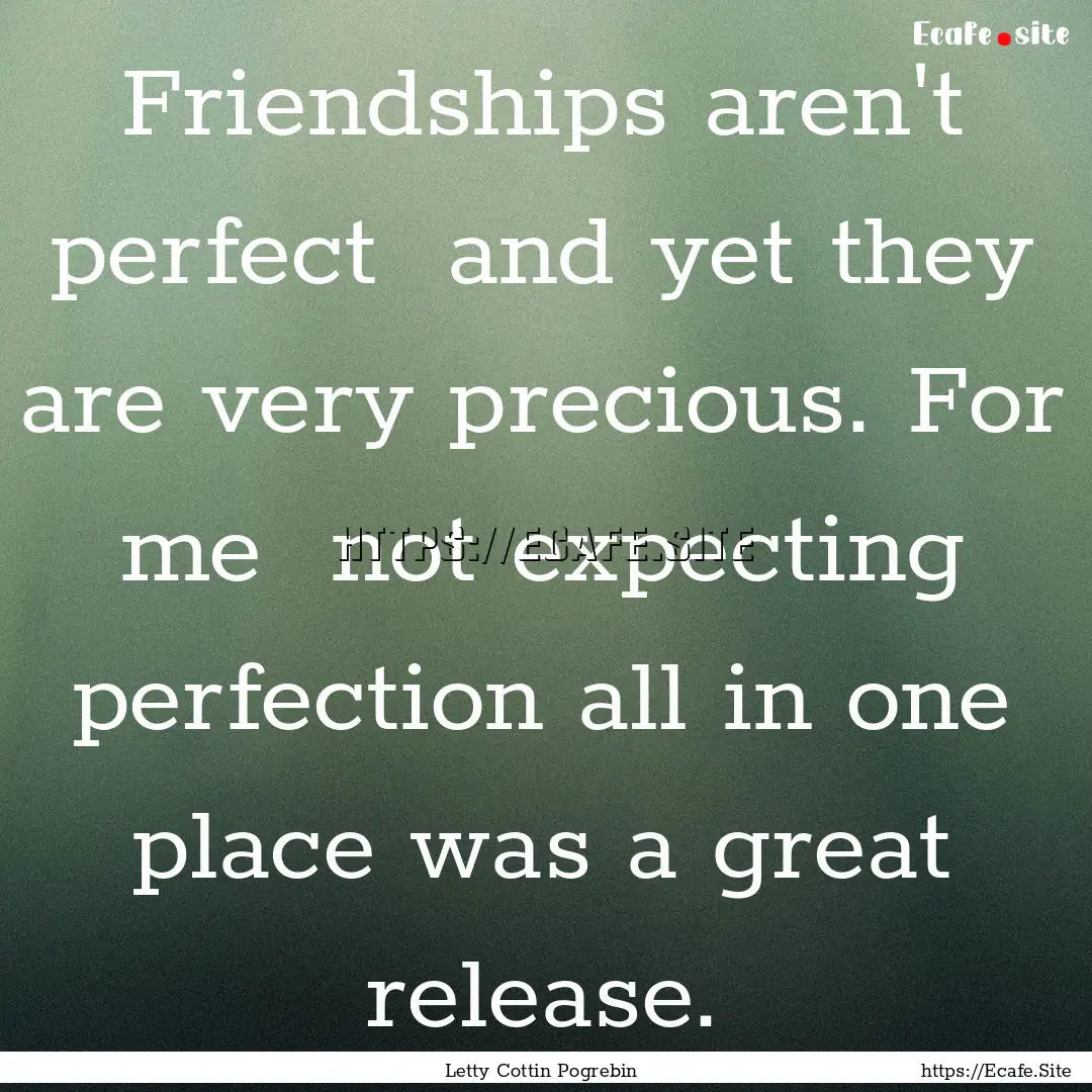 Friendships aren't perfect and yet they.... : Quote by Letty Cottin Pogrebin