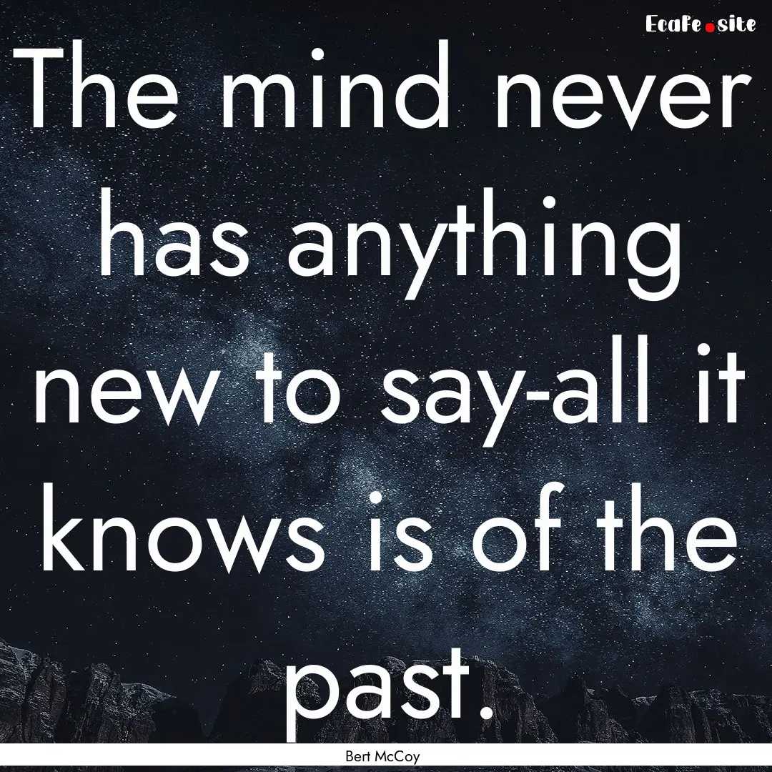 The mind never has anything new to say-all.... : Quote by Bert McCoy