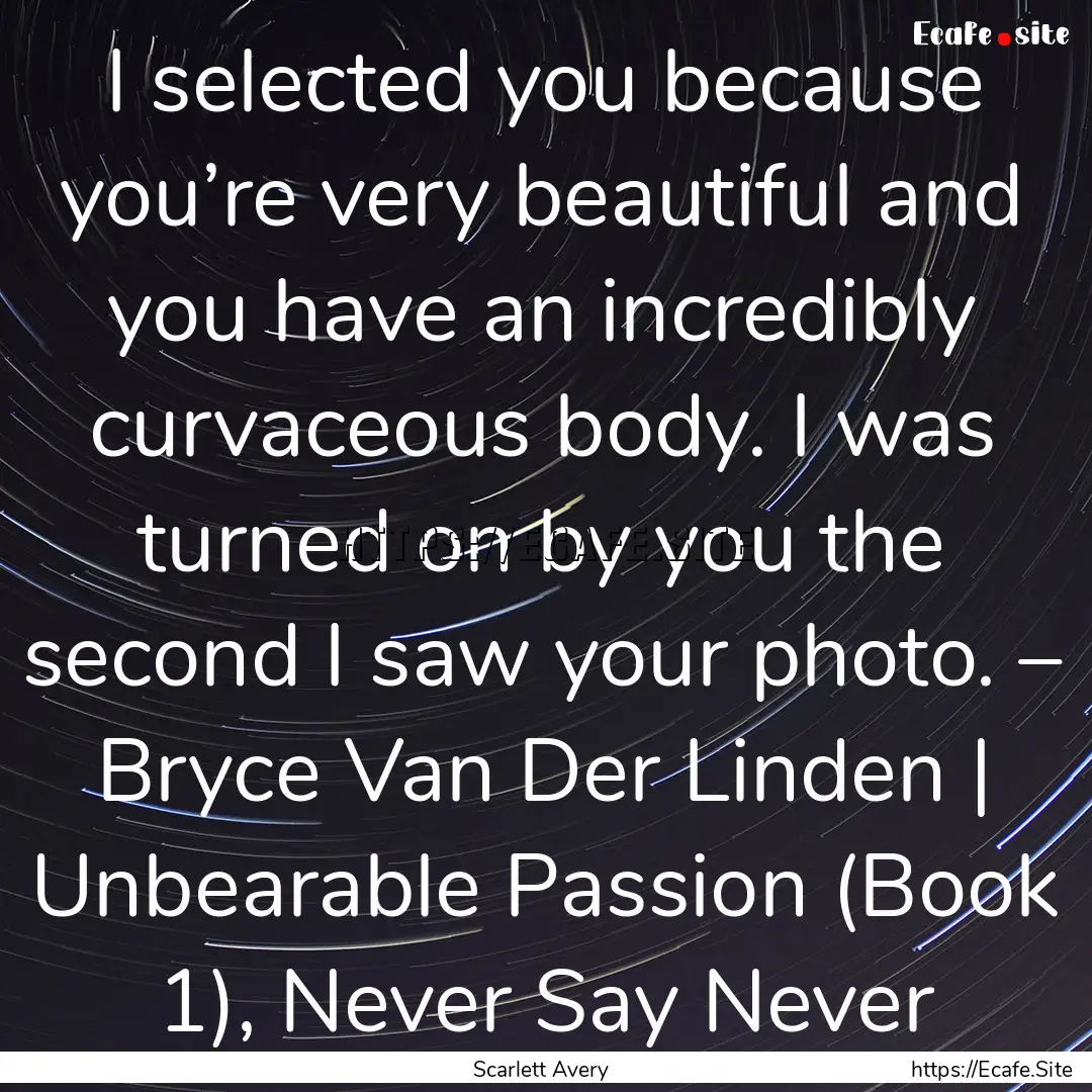 I selected you because you’re very beautiful.... : Quote by Scarlett Avery