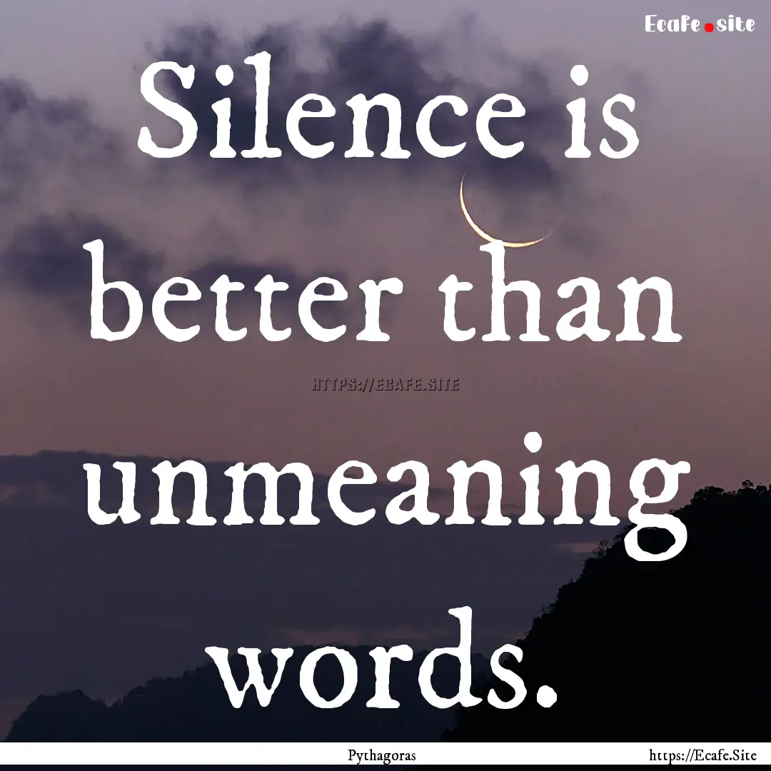 Silence is better than unmeaning words. : Quote by Pythagoras