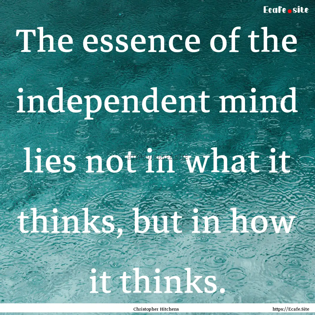 The essence of the independent mind lies.... : Quote by Christopher Hitchens