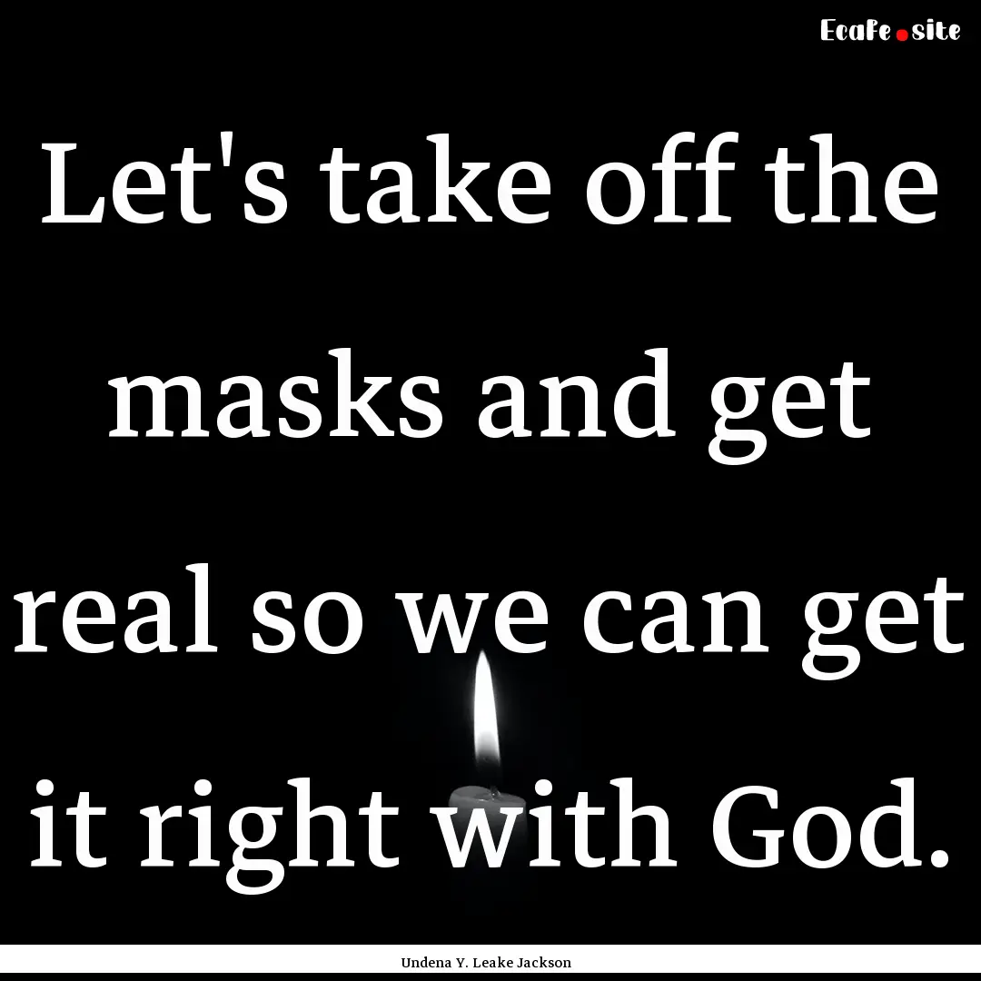 Let's take off the masks and get real so.... : Quote by Undena Y. Leake Jackson