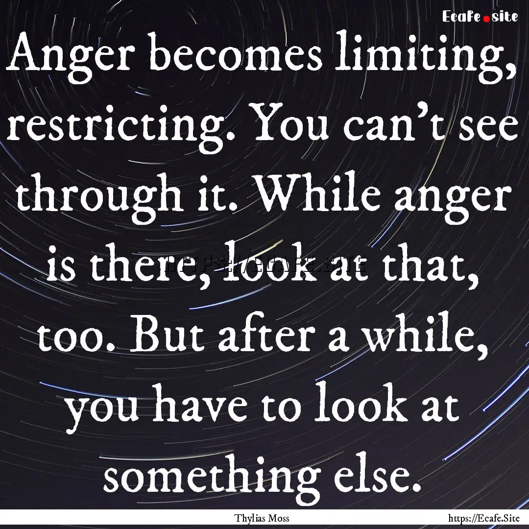 Anger becomes limiting, restricting. You.... : Quote by Thylias Moss