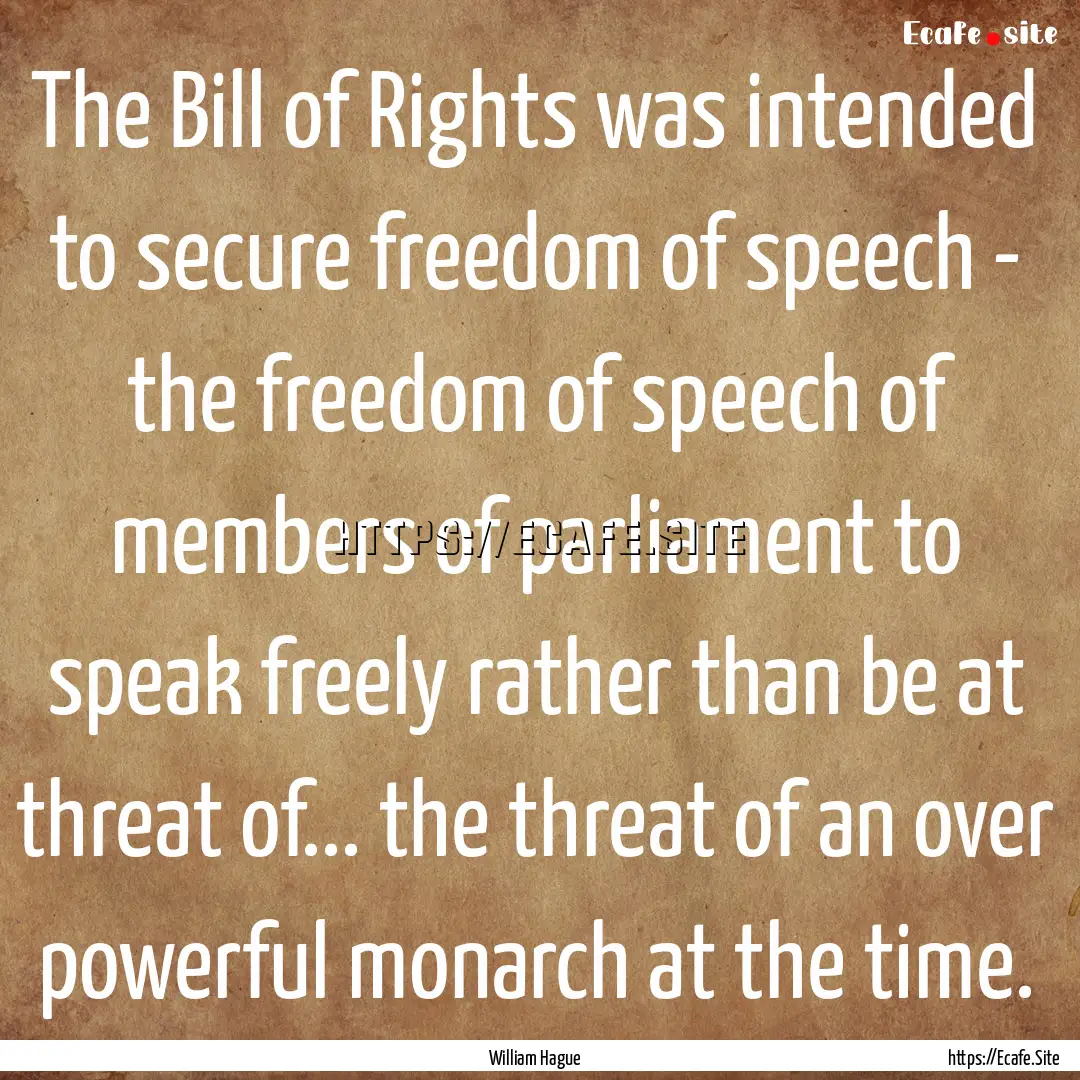 The Bill of Rights was intended to secure.... : Quote by William Hague