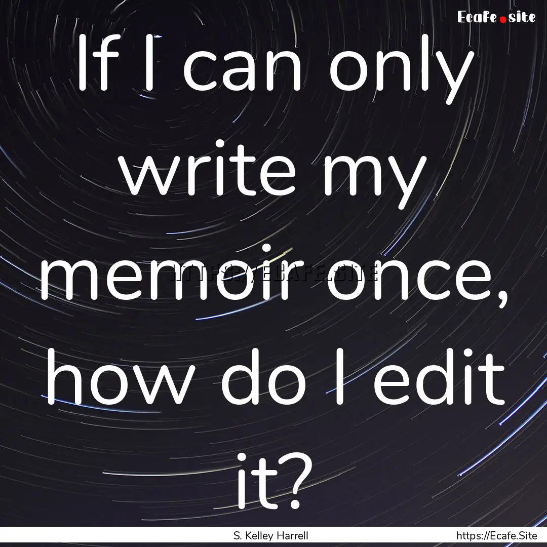 If I can only write my memoir once, how do.... : Quote by S. Kelley Harrell