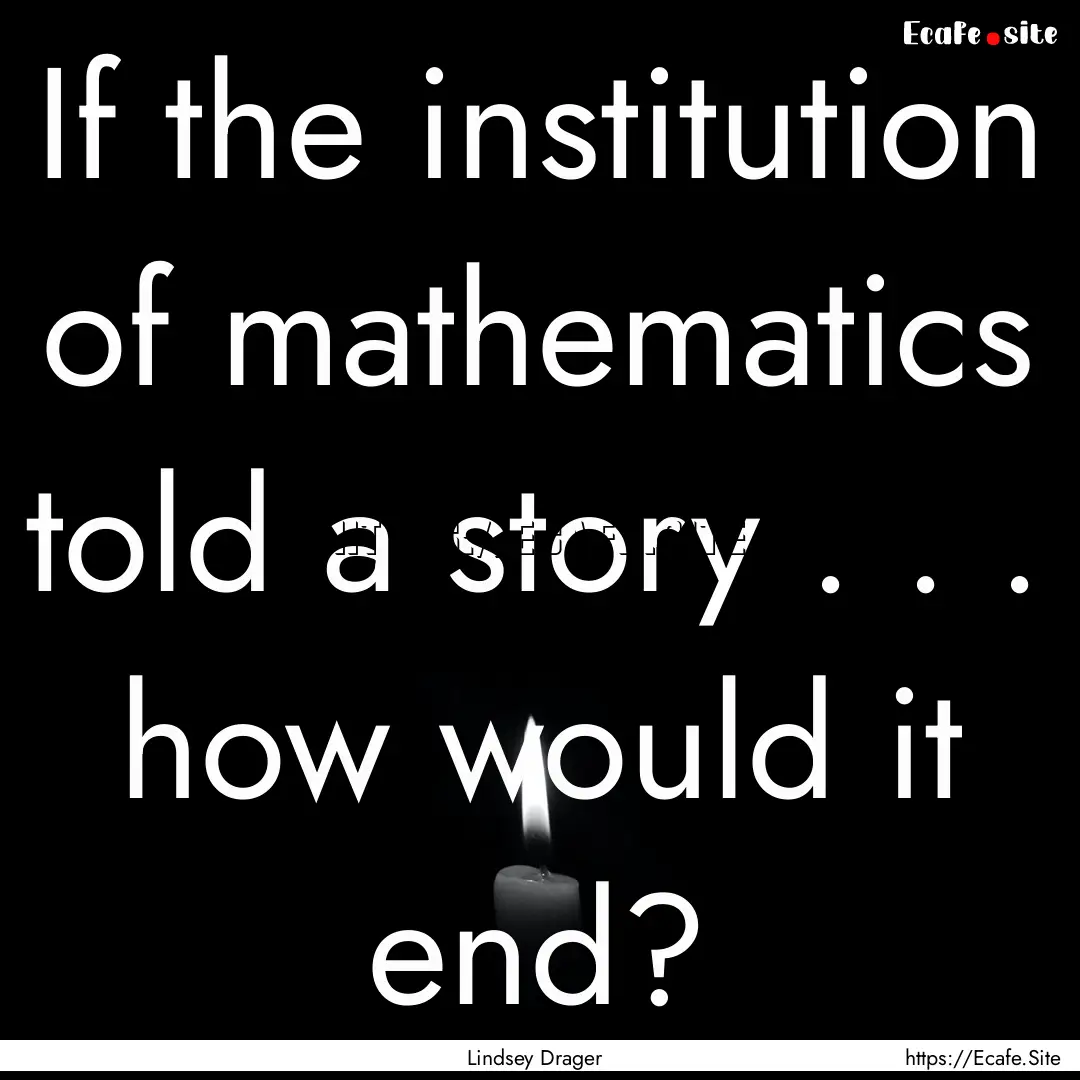 If the institution of mathematics told a.... : Quote by Lindsey Drager