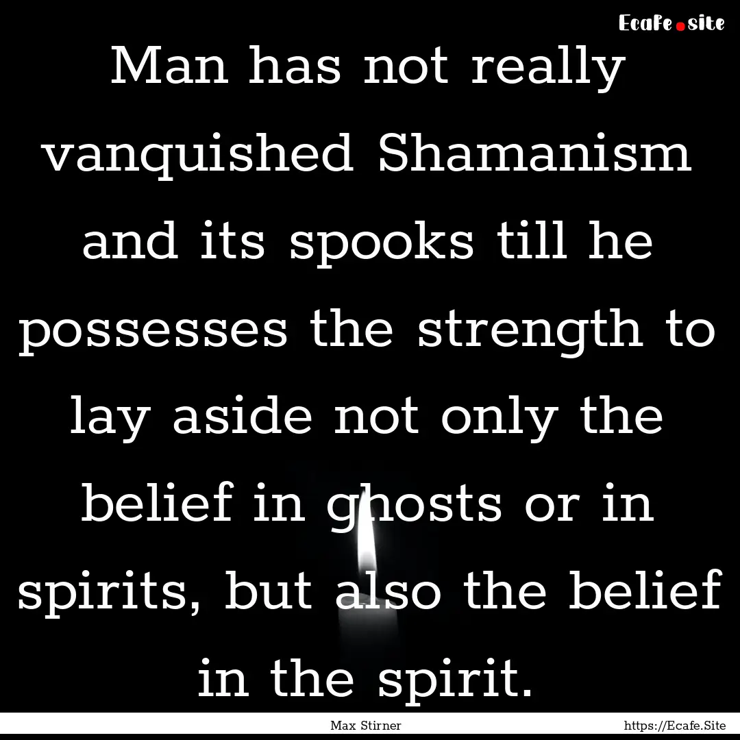 Man has not really vanquished Shamanism and.... : Quote by Max Stirner