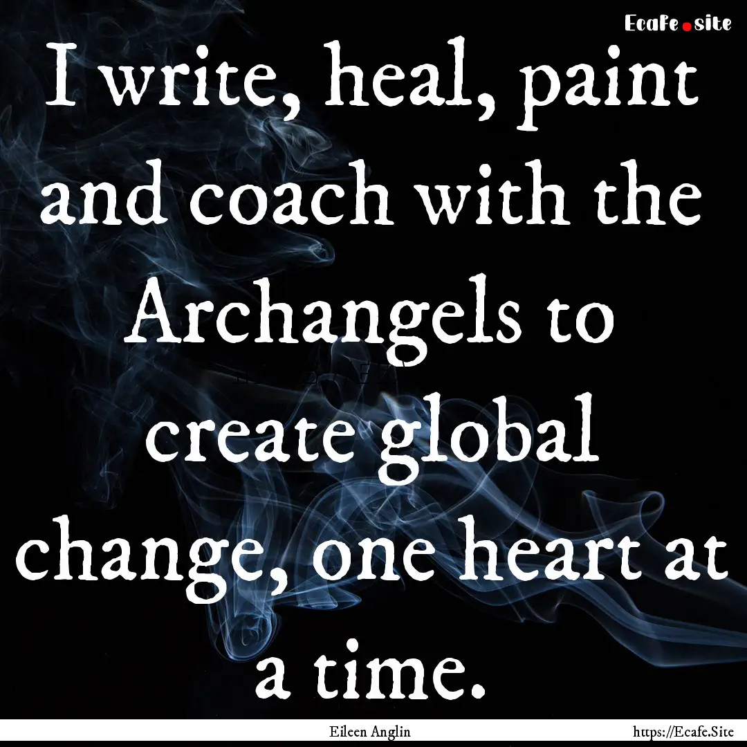 I write, heal, paint and coach with the Archangels.... : Quote by Eileen Anglin