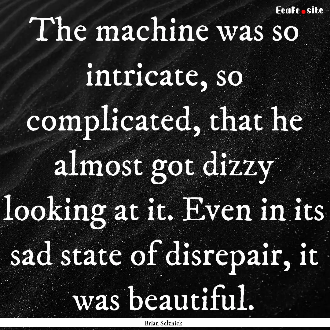 The machine was so intricate, so complicated,.... : Quote by Brian Selznick