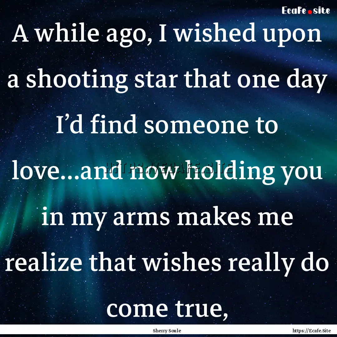 A while ago, I wished upon a shooting star.... : Quote by Sherry Soule