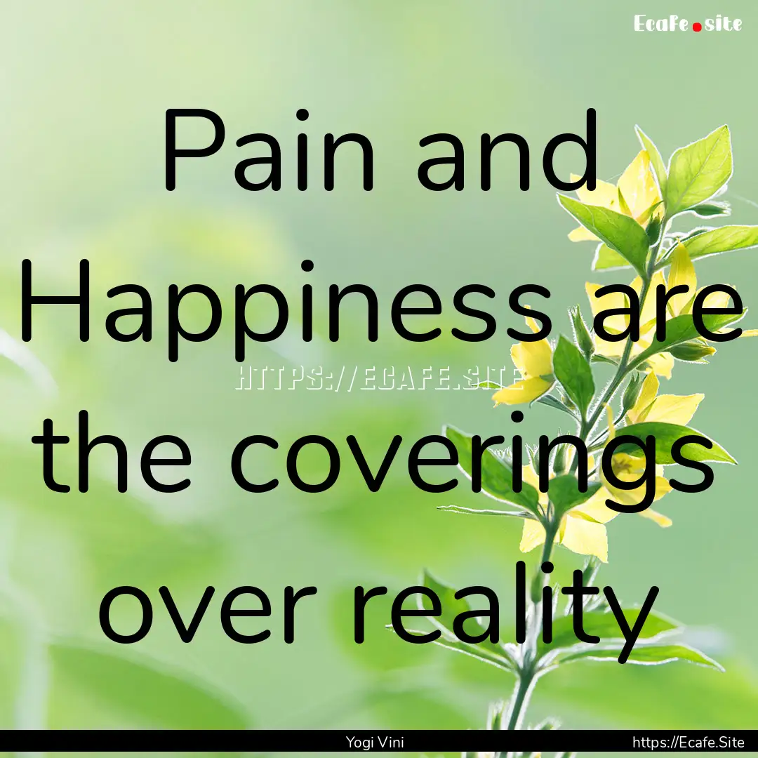 Pain and Happiness are the coverings over.... : Quote by Yogi Vini