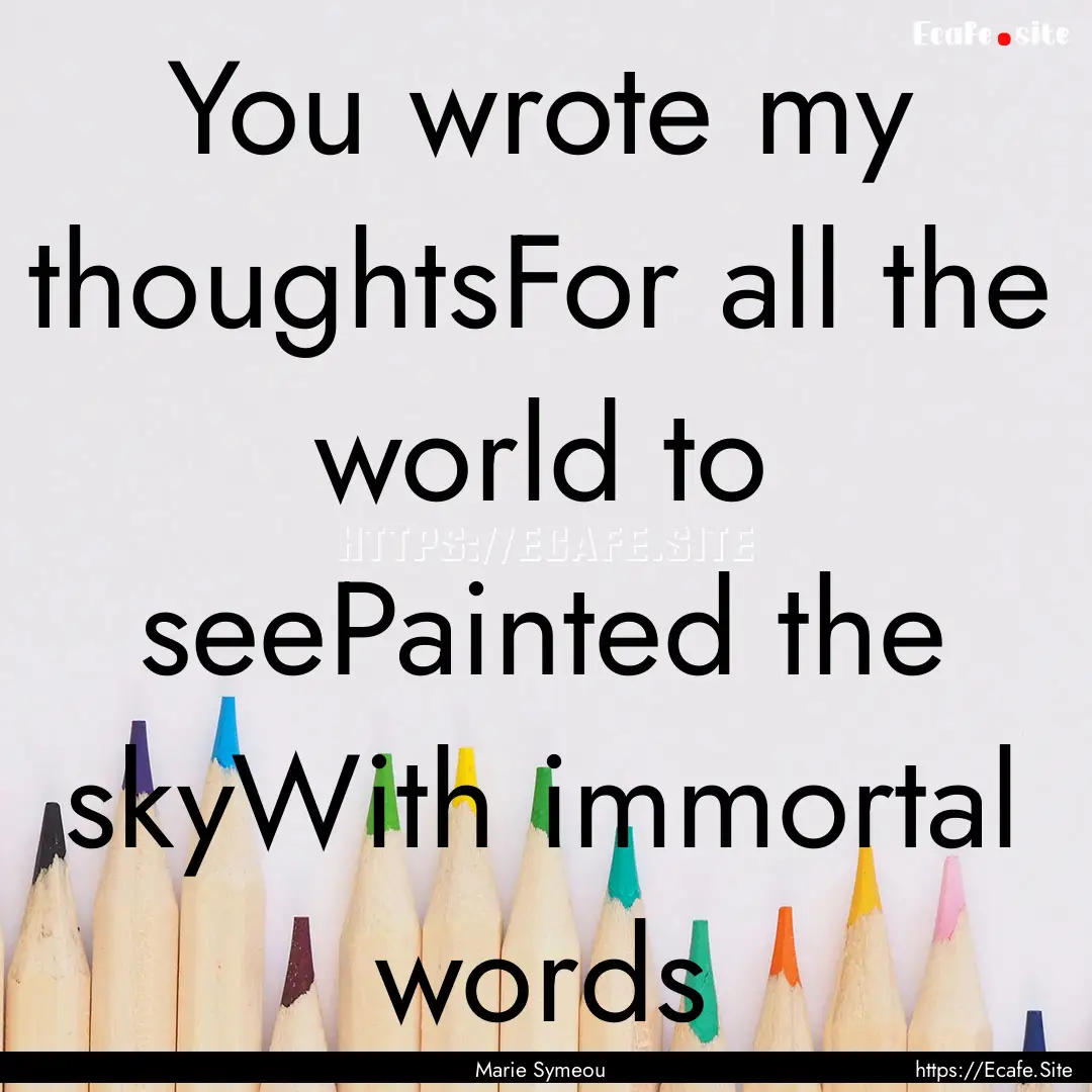 You wrote my thoughtsFor all the world to.... : Quote by Marie Symeou