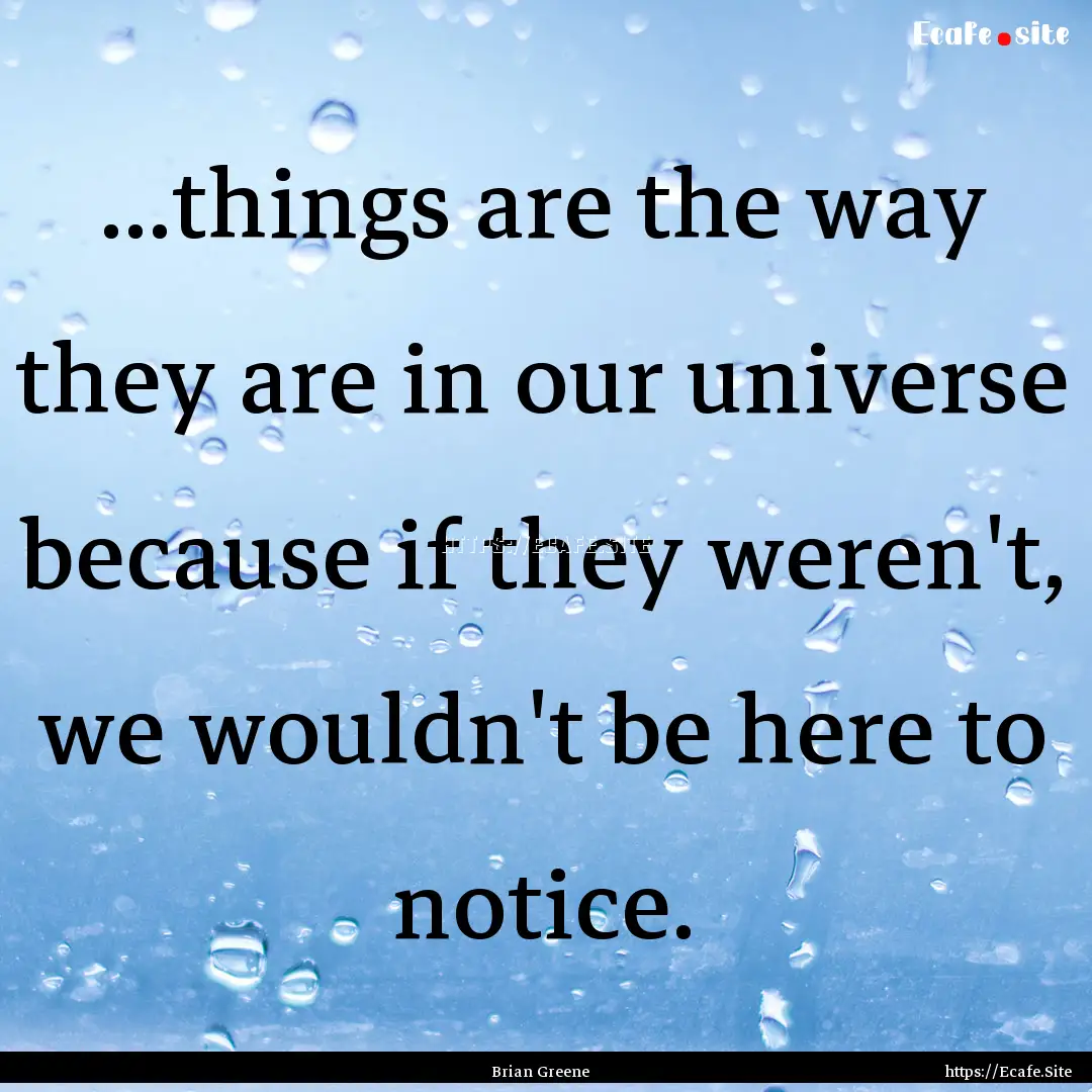 ...things are the way they are in our universe.... : Quote by Brian Greene