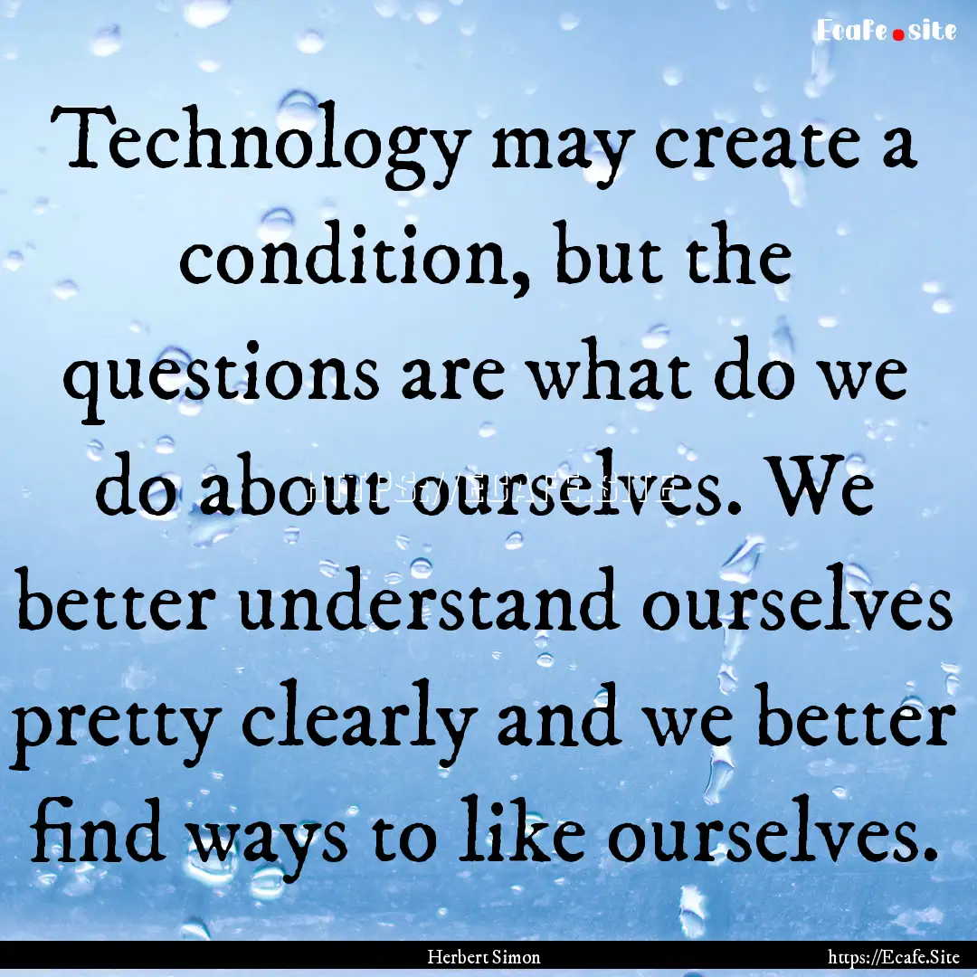 Technology may create a condition, but the.... : Quote by Herbert Simon