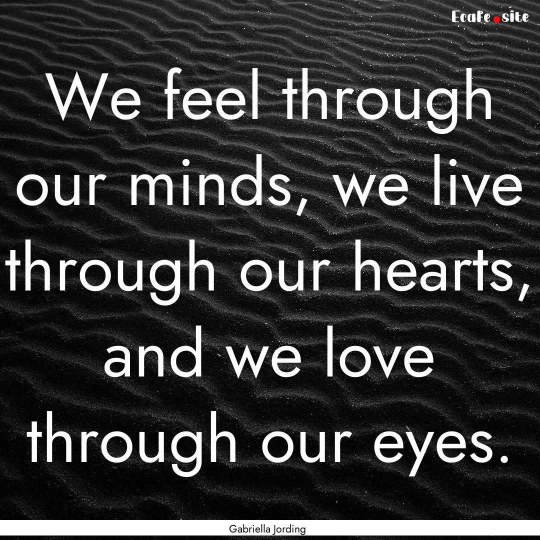 We feel through our minds, we live through.... : Quote by Gabriella Jording